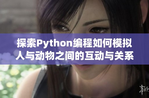 探索Python编程如何模拟人与动物之间的互动与关系