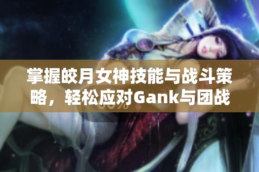 掌握皎月女神技能与战斗策略，轻松应对Gank与团战挑战