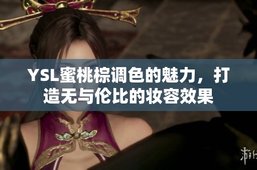 YSL蜜桃棕调色的魅力，打造无与伦比的妆容效果