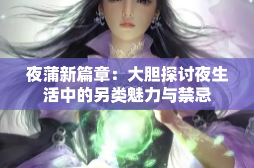 夜蒲新篇章：大胆探讨夜生活中的另类魅力与禁忌