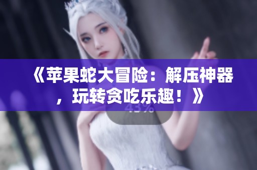 《苹果蛇大冒险：解压神器，玩转贪吃乐趣！》