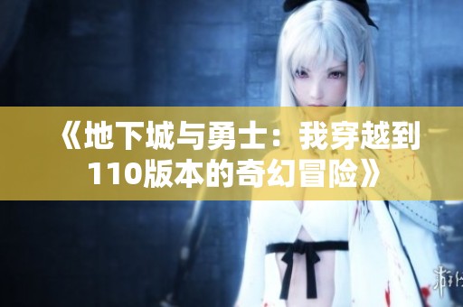 《地下城与勇士：我穿越到110版本的奇幻冒险》