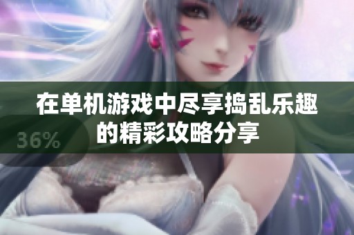 在单机游戏中尽享捣乱乐趣的精彩攻略分享