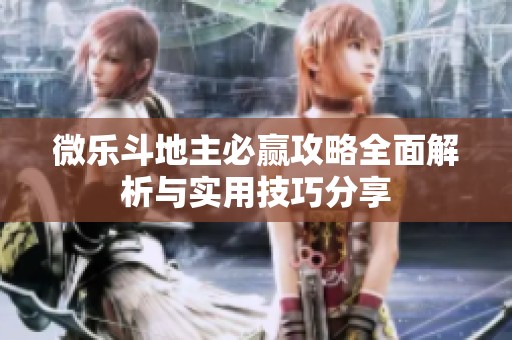 微乐斗地主必赢攻略全面解析与实用技巧分享