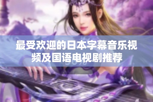 最受欢迎的日本字幕音乐视频及国语电视剧推荐