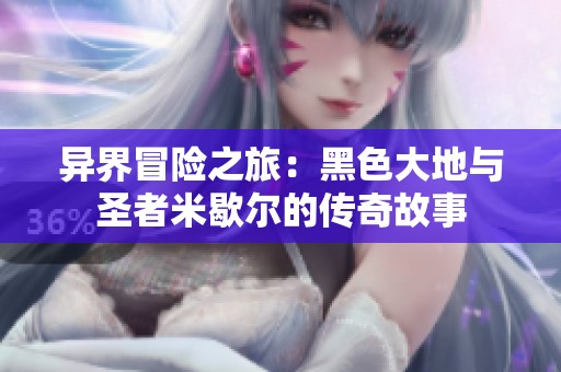 异界冒险之旅：黑色大地与圣者米歇尔的传奇故事