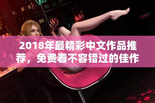 2018年最精彩中文作品推荐，免费看不容错过的佳作