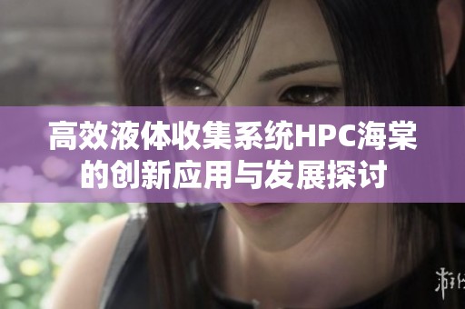 高效液体收集系统HPC海棠的创新应用与发展探讨