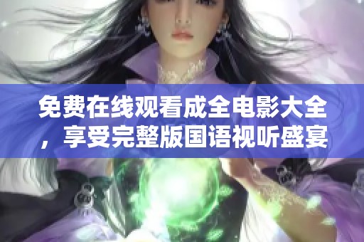 免费在线观看成全电影大全，享受完整版国语视听盛宴