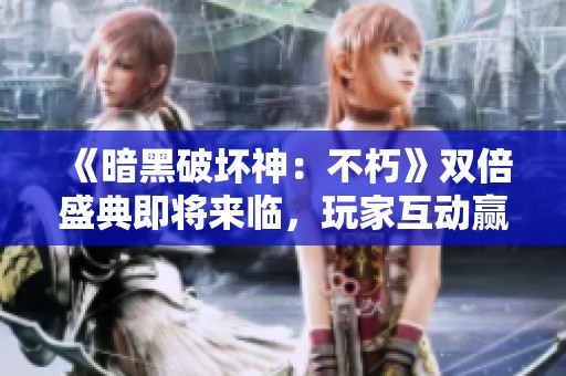 《暗黑破坏神：不朽》双倍盛典即将来临，玩家互动赢奖品！