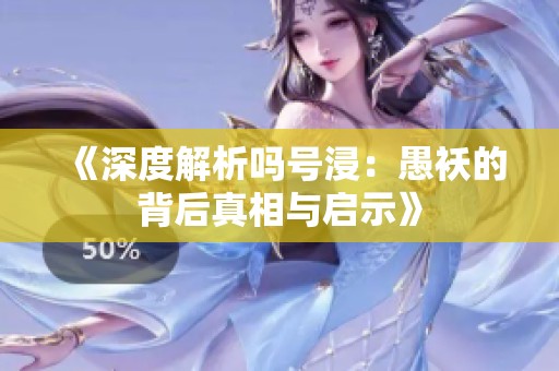 《深度解析吗号浸：愚袄的背后真相与启示》