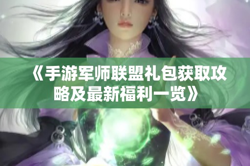 《手游军师联盟礼包获取攻略及最新福利一览》