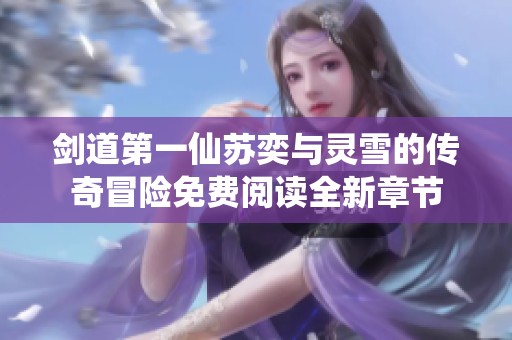 剑道第一仙苏奕与灵雪的传奇冒险免费阅读全新章节