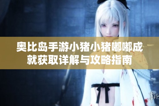 奥比岛手游小猪小猪嘟嘟成就获取详解与攻略指南
