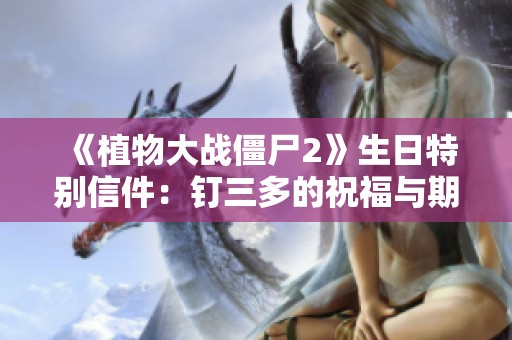 《植物大战僵尸2》生日特别信件：钉三多的祝福与期待