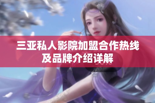 三亚私人影院加盟合作热线及品牌介绍详解