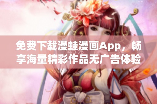 免费下载漫蛙漫画App，畅享海量精彩作品无广告体验