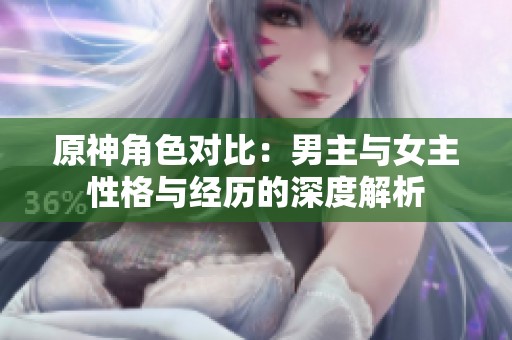 原神角色对比：男主与女主性格与经历的深度解析