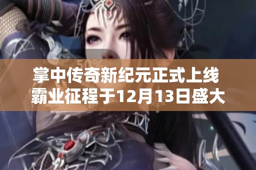掌中传奇新纪元正式上线 霸业征程于12月13日盛大开启