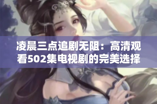 凌晨三点追剧无阻：高清观看502集电视剧的完美选择