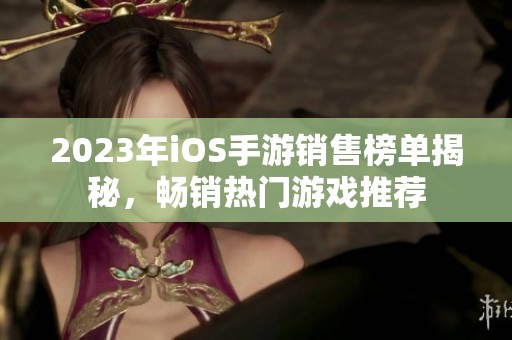 2023年iOS手游销售榜单揭秘，畅销热门游戏推荐