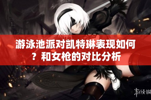 游泳池派对凯特琳表现如何？和女枪的对比分析