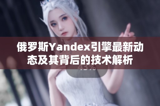 俄罗斯Yandex引擎最新动态及其背后的技术解析