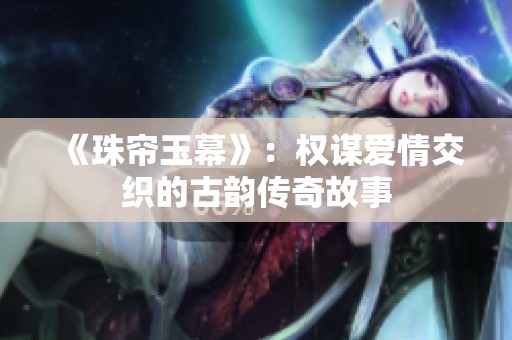 《珠帘玉幕》：权谋爱情交织的古韵传奇故事