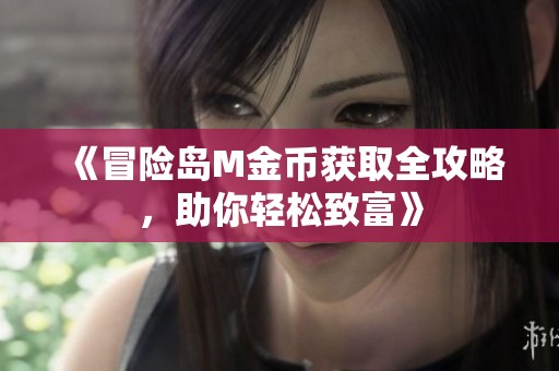 《冒险岛M金币获取全攻略，助你轻松致富》