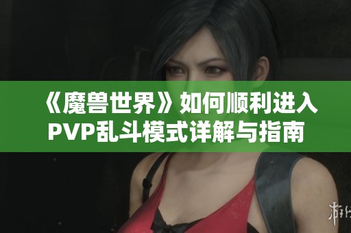 《魔兽世界》如何顺利进入PVP乱斗模式详解与指南