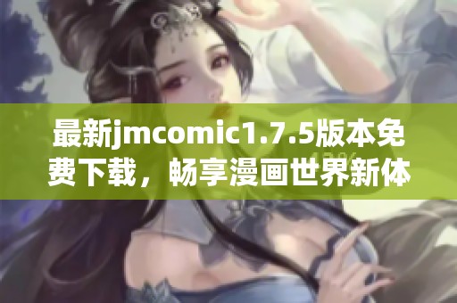 最新jmcomic1.7.5版本免费下载，畅享漫画世界新体验