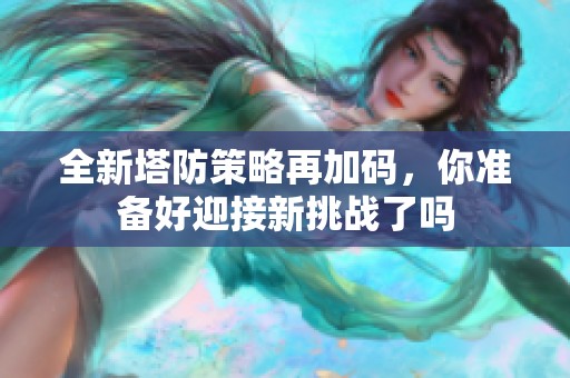 全新塔防策略再加码，你准备好迎接新挑战了吗