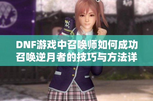 DNF游戏中召唤师如何成功召唤逆月者的技巧与方法详解