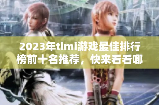 2023年timi游戏最佳排行榜前十名推荐，快来看看哪个最值得玩