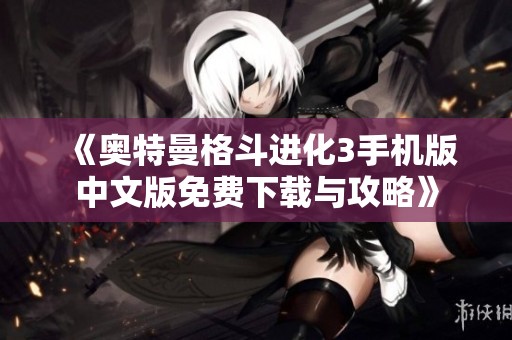 《奥特曼格斗进化3手机版中文版免费下载与攻略》