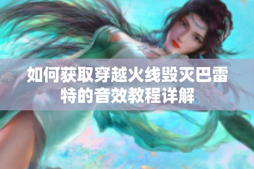 如何获取穿越火线毁灭巴雷特的音效教程详解