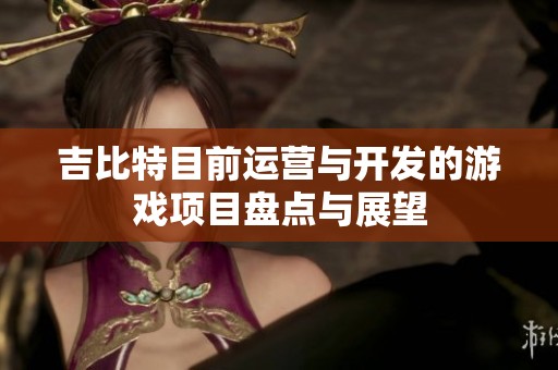 吉比特目前运营与开发的游戏项目盘点与展望