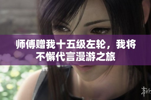 师傅赠我十五级左轮，我将不懈代言漫游之旅