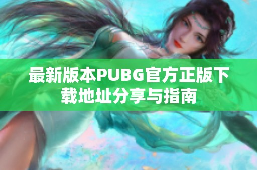 最新版本PUBG官方正版下载地址分享与指南