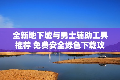 全新地下城与勇士辅助工具推荐 免费安全绿色下载攻略