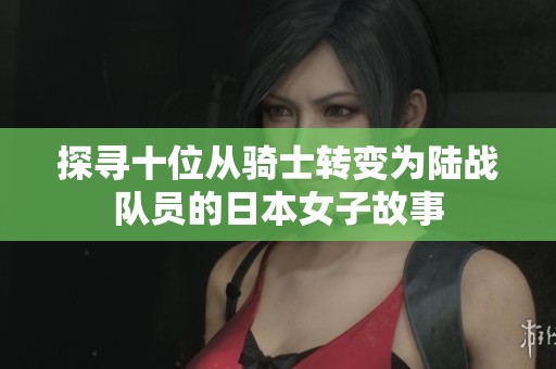 探寻十位从骑士转变为陆战队员的日本女子故事