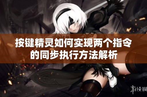 按键精灵如何实现两个指令的同步执行方法解析