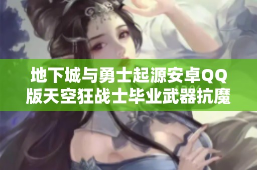 地下城与勇士起源安卓QQ版天空狂战士毕业武器抗魔优化指南