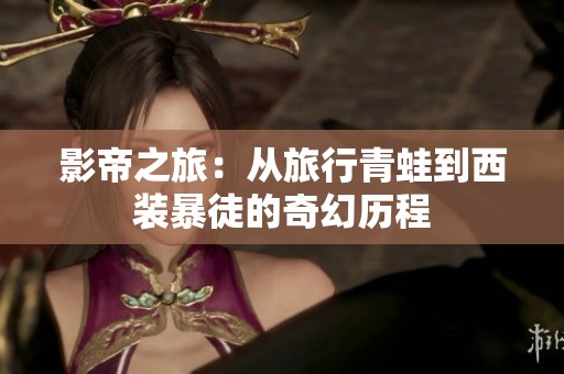 影帝之旅：从旅行青蛙到西装暴徒的奇幻历程