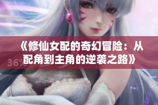 《修仙女配的奇幻冒险：从配角到主角的逆袭之路》