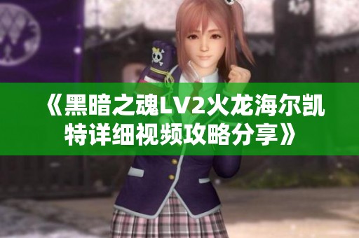 《黑暗之魂LV2火龙海尔凯特详细视频攻略分享》