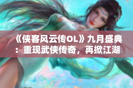 《侠客风云传OL》九月盛典：重现武侠传奇，再掀江湖风云！