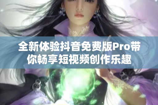 全新体验抖音免费版Pro带你畅享短视频创作乐趣