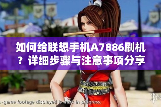 如何给联想手机A7886刷机？详细步骤与注意事项分享