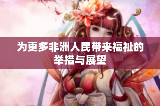 为更多非洲人民带来福祉的举措与展望